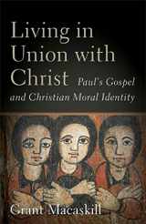9781540961242-1540961249-Living in Union with Christ: Paul's Gospel and Christian Moral Identity