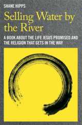 9781455528776-1455528773-Selling Water by the River: A Book about the Life Jesus Promised and the Religion That Gets in the Way