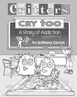 9780692587324-0692587322-Critters Cry Too: Explaining Addiction to Children (Picture Book)