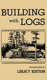 9781643890432-1643890433-Building With Logs (Legacy Edition): A Classic Manual On Building Log Cabins, Shelters, Shacks, Lookouts, and Cabin Furniture For Forest Life (Library of American Outdoors Classics)