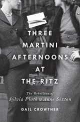 9781982138394-1982138394-Three-Martini Afternoons at the Ritz: The Rebellion of Sylvia Plath & Anne Sexton