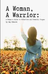 9781602084414-1602084416-A Woman, A Warrior: A Woman's Guide to an Effective and Powerful Prayer Life