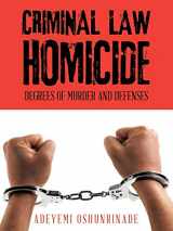 9781504901444-1504901444-Criminal Law Homicide: Degrees Of Murder And Defenses