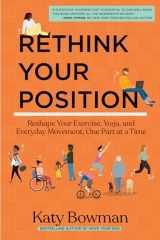 9781943370238-1943370230-Rethink Your Position: Reshape Your Exercise, Yoga, and Everyday Movement, One Part at a Time
