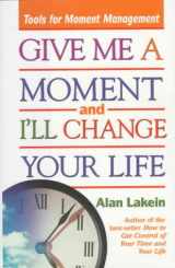 9780836235913-0836235916-Give Me a Moment and I'll Change Your Life: Tools for Moment Management