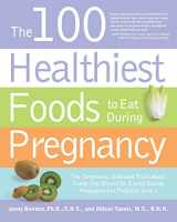 9781592334001-1592334008-The 100 Healthiest Foods to Eat During Pregnancy: The Surprising Unbiased Truth about Foods You Should be Eating During Pregnancy but Probably Aren't