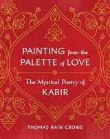 9781645471868-1645471861-Painting from the Palette of Love: The Mystical Poetry of Kabir