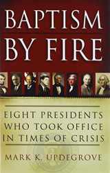9780312388034-0312388039-Baptism by Fire: Eight Presidents Who Took Office in Times of Crisis