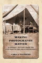 9780252083129-0252083121-Making Photography Matter: A Viewer's History from the Civil War to the Great Depression