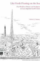 9781557290786-1557290784-Like Froth Floating on the Sea: The World of Pirates and Seafarers in Late Imperial South China (China Research Monograph)