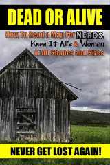 9781505732825-1505732824-Dead or Alive: How to Read a Map For Nerds, Know-it-All's & Women of All Shapes and Sizes (Never Get Lost Again!)