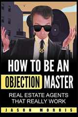 9781675065761-1675065764-How to be an Objection Master: Real estate Agents that REALLY work