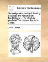 9781140713159-1140713159-Sacred poems on the following subjects: the resignation. Meditations ... To which is prefixed The choice. By John Jones.