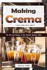 9781522096535-1522096531-Making Crema: The Art and Science of the Perfect Espresso Shot (I Know Coffee)