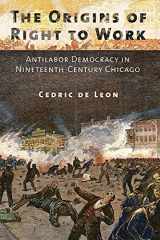 9780801479588-0801479584-The Origins of Right to Work: Antilabor Democracy in Nineteenth-Century Chicago