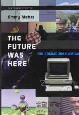 9780262017206-0262017202-The Future Was Here: The Commodore Amiga (Platform Studies)