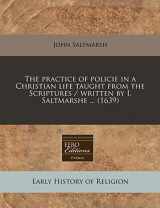 9781240408061-1240408064-The practice of policie in a Christian life taught from the Scriptures / written by I. Saltmarshe ... (1639)