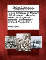 9781275670952-1275670954-Female Biography, Or, Memoirs of Illustrious and Celebrated Women, of All Ages and Countries: Alphabetically Arranged. Volume 6 of 6