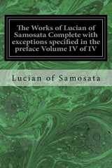 9781534681262-1534681264-The Works of Lucian of Samosata Complete with exceptions specified in the preface Volume IV of IV