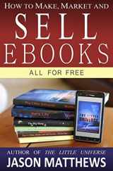9781451537079-1451537077-How to Make, Market and Sell Ebooks - All for FREE: Ebooksuccess4free