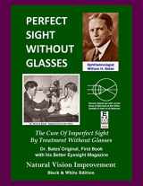 9781484061749-1484061748-Perfect Sight Without Glasses: The Cure Of Imperfect Sight By Treatment Without Glasses - Dr. Bates Original, First Book- Natural Vision Improvement (Black & White Edition)