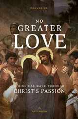 9781945179730-1945179732-No Greater Love: A Biblical Walk Through Christ's Passion