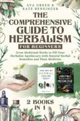 9781956493115-1956493115-The Comprehensive Guide to Herbalism for Beginners: (2 Books in 1) Grow Medicinal Herbs to Fill Your Herbalist Apothecary with Natural Herbal Remedies and Plant Medicine (Herbology for Beginners)