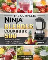 9781922577580-1922577588-The Complete Ninja Blender Cookbook: 500 Newest Ninja Blender Recipes to Lose Weight Fast and Feel Years Younger