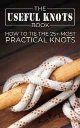 9781925979909-1925979903-The Useful Knots Book: How to Tie the 25+ Most Practical Knots (Escape, Evasion, and Survival)