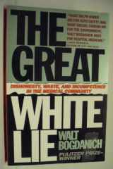9780671792909-0671792903-The Great White Lie: Dishonesty, Waste, and Incompetence in the Medical Community