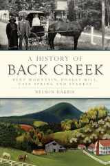 9781625859709-1625859708-A History of Back Creek: Bent Mountain, Poages Mill, Cave Spring and Starkey (Brief History)