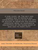 9781240957507-1240957505-A sure guide, or, The best and nearest way to physick and chyrurgery that is to say, the arts of healing by medicine and manual operation: being an ... of the whole body of man and its parts (1671)