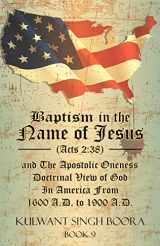 9781477156421-1477156429-Baptism in the Name of Jesus (Acts 2: 38) and The Apostolic Oneness Doctrinal View of God In America From 1600 A.D. to 1900 A.D.: Baptism in the Name ... of God In America From 1600 A.D. to 1900 A.D.