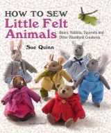 9781782210702-1782210709-How to Sew Little Felt Animals: Bears, Rabbits, Squirrels and other Woodland Creatures