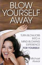9780997772418-0997772417-Blow Yourself Away: Turn Blowjobs Into A Mind-Blowing Experience FOR YOURSELF. A Gay Sexpert's Guide For Women