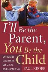 9781555613235-1555613233-I'll Be The Parent, You Be The Child: Encourage Excellence, Set Limits, And Lighten Up