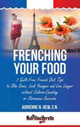 9781495939020-1495939022-Frenching Your Food: 7 Guilt-Free French Diet Tips to Slim Down, Look Younger and Live Longer without Calorie-Counting or Strenuous Exercise (Health AlternaTips)