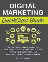 9781945051128-1945051124-Digital Marketing QuickStart Guide: The Simplified Beginner's Guide to Developing a Scalable Online Strategy, Finding Your Customers, and Profitably Growing Your Business