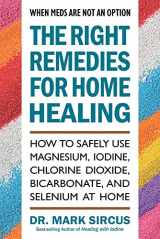 9780757005275-0757005276-The Right Remedies for Home Healing: How to Safely Use Magnesium, Iodine, Chlorine Dioxide, Bicarbonate, and Selenium at Home