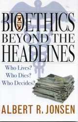 9780742545243-0742545245-Bioethics Beyond the Headlines: Who Lives? Who Dies? Who Decides?