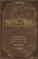 9780834139206-0834139200-Praying with Jesus: Meditations on the Lord's Prayer
