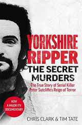 9781789464139-1789464137-Yorkshire Ripper - The Secret Murders: The True Story of How Peter Sutcliffe's Terrible Reign of Terror Claimed at Least Twenty-Two More Lives