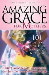 9781932645262-1932645268-Amazing Grace for Mothers: 101 Stories of Faith, Hope, Inspiration and Humor