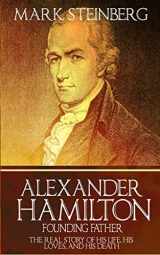 9781523737550-1523737557-Alexander Hamilton: Founding Father-: The Real Story of his life, his loves, and his death