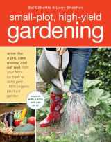 9781580080378-1580080375-Small-Plot, High-Yield Gardening: How to Grow Like a Pro, Save Money, and Eat Well by Turning Your Back (or Front or Side) Yard Into An Organic Produce Garden