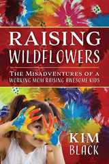 9781977216472-1977216471-Raising Wildflowers: The Misadventures of a Working Mom Raising Awesome Kids