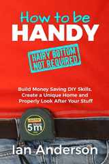 9788293249054-8293249056-How to be Handy [hairy bottom not required]: Build Money Saving DIY Skills, Create a Unique Home and Properly Look After Your Stuff