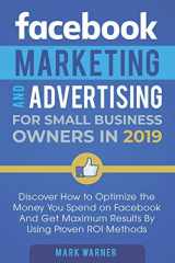 9781092375733-1092375732-Facebook Marketing and Advertising for Small Business Owners in 2019: Discover How to Optimize the Money You Spend on Facebook And Get Maximum Results By Using Proven ROI Methods