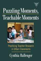 9780807749944-080774994X-Puzzling Moments, Teachable Moments: Practicing Teacher Research in Urban Classrooms (Practitioner Inquiry Series)