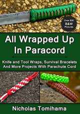 9781483969169-1483969169-All Wrapped Up In Paracord: Knife and Tool Wraps, Survival Bracelets, And More Projects With Parachute Cord